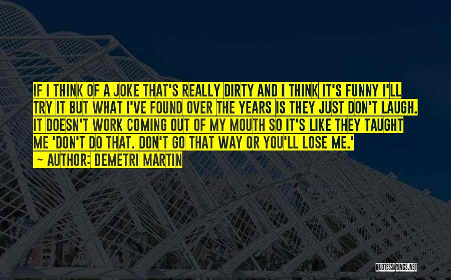 Demetri Martin Quotes: If I Think Of A Joke That's Really Dirty And I Think It's Funny I'll Try It But What I've