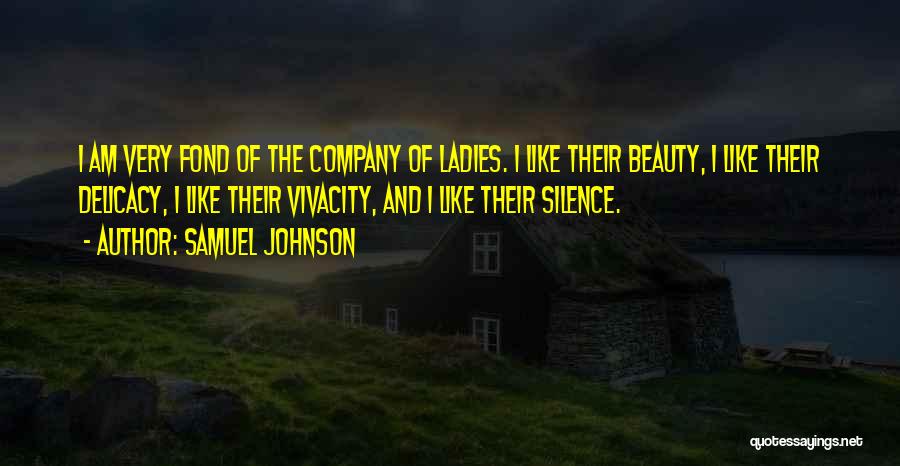 Samuel Johnson Quotes: I Am Very Fond Of The Company Of Ladies. I Like Their Beauty, I Like Their Delicacy, I Like Their