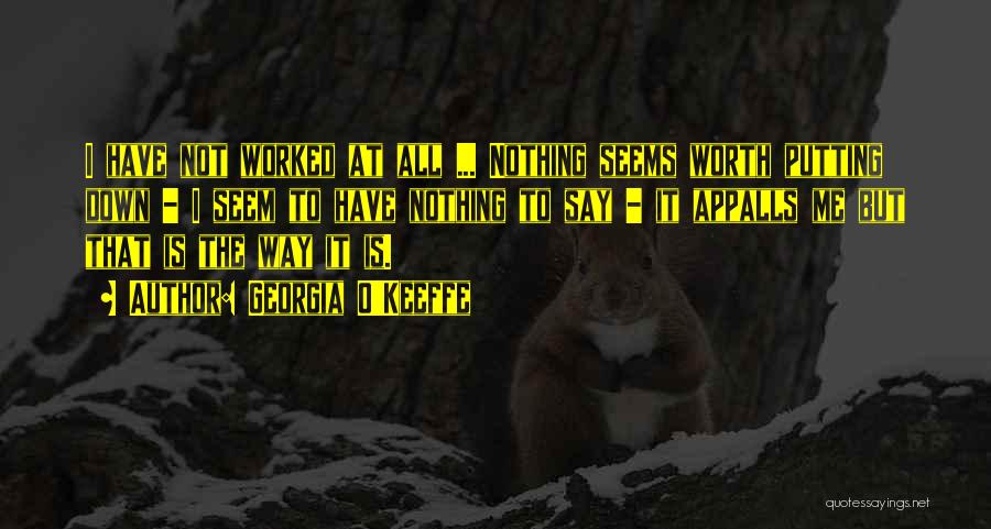 Georgia O'Keeffe Quotes: I Have Not Worked At All ... Nothing Seems Worth Putting Down - I Seem To Have Nothing To Say