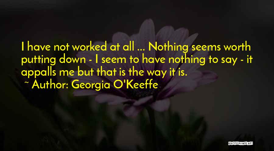 Georgia O'Keeffe Quotes: I Have Not Worked At All ... Nothing Seems Worth Putting Down - I Seem To Have Nothing To Say