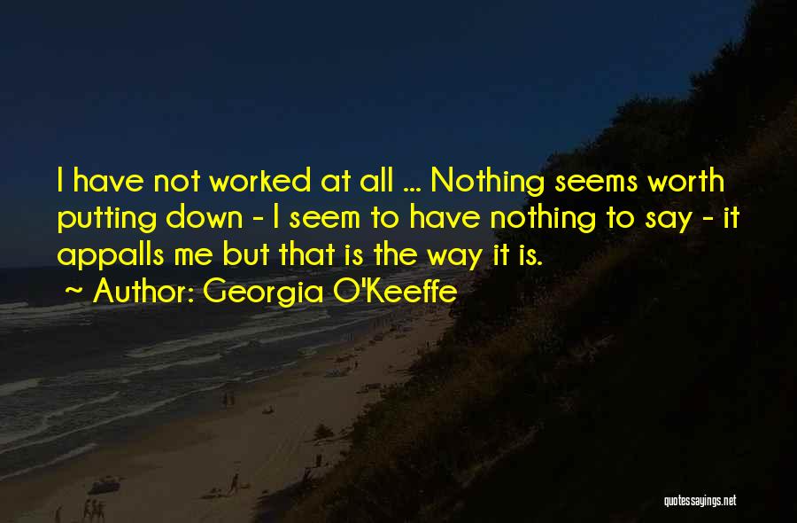 Georgia O'Keeffe Quotes: I Have Not Worked At All ... Nothing Seems Worth Putting Down - I Seem To Have Nothing To Say