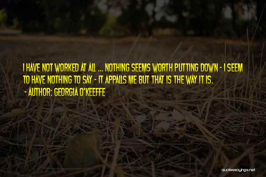 Georgia O'Keeffe Quotes: I Have Not Worked At All ... Nothing Seems Worth Putting Down - I Seem To Have Nothing To Say