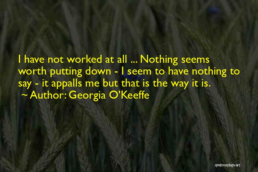 Georgia O'Keeffe Quotes: I Have Not Worked At All ... Nothing Seems Worth Putting Down - I Seem To Have Nothing To Say