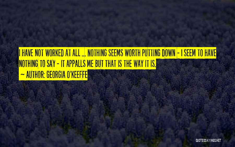 Georgia O'Keeffe Quotes: I Have Not Worked At All ... Nothing Seems Worth Putting Down - I Seem To Have Nothing To Say