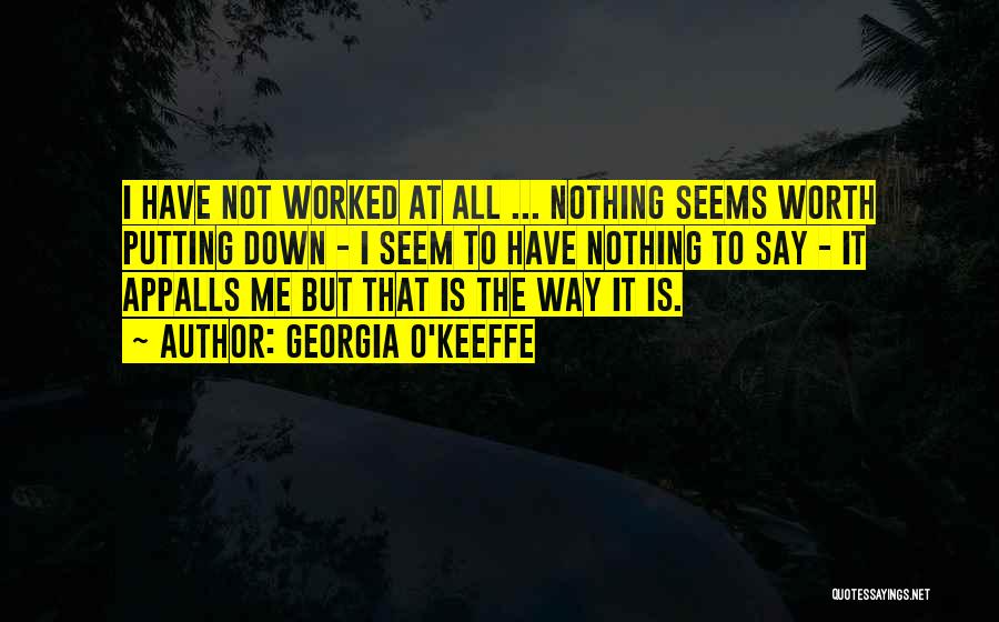 Georgia O'Keeffe Quotes: I Have Not Worked At All ... Nothing Seems Worth Putting Down - I Seem To Have Nothing To Say