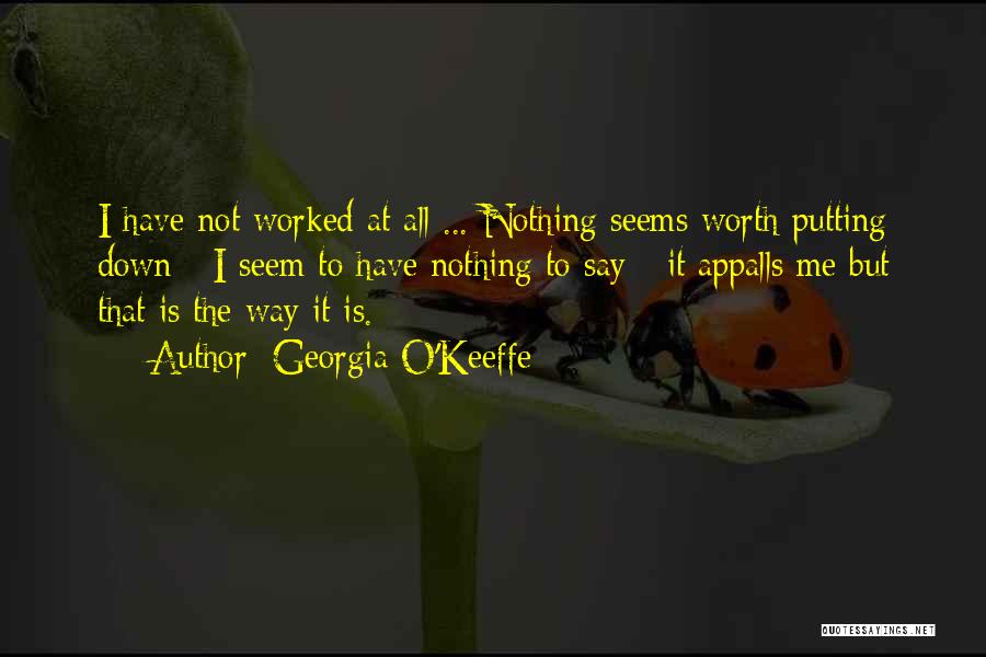 Georgia O'Keeffe Quotes: I Have Not Worked At All ... Nothing Seems Worth Putting Down - I Seem To Have Nothing To Say