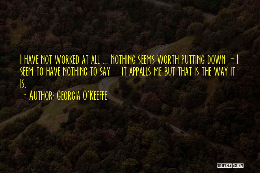 Georgia O'Keeffe Quotes: I Have Not Worked At All ... Nothing Seems Worth Putting Down - I Seem To Have Nothing To Say