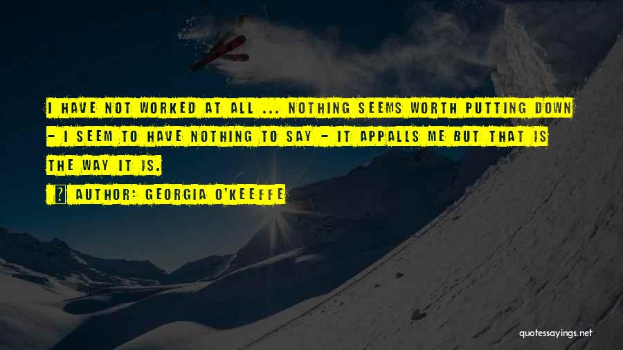 Georgia O'Keeffe Quotes: I Have Not Worked At All ... Nothing Seems Worth Putting Down - I Seem To Have Nothing To Say