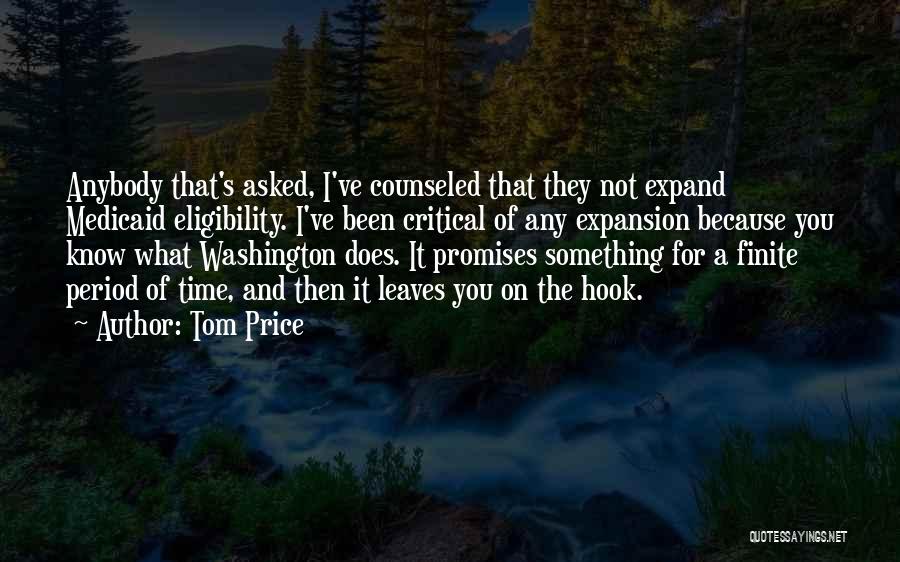 Tom Price Quotes: Anybody That's Asked, I've Counseled That They Not Expand Medicaid Eligibility. I've Been Critical Of Any Expansion Because You Know