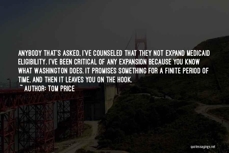 Tom Price Quotes: Anybody That's Asked, I've Counseled That They Not Expand Medicaid Eligibility. I've Been Critical Of Any Expansion Because You Know
