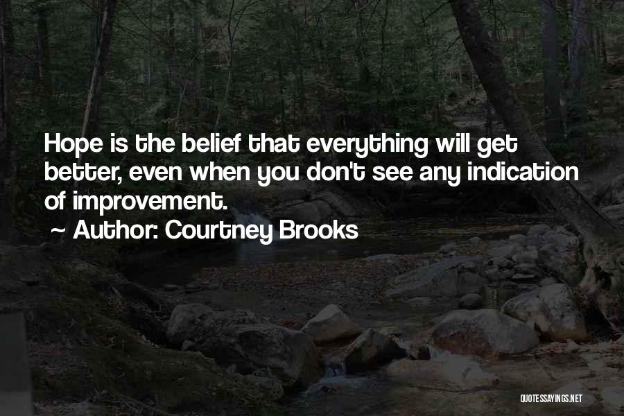 Courtney Brooks Quotes: Hope Is The Belief That Everything Will Get Better, Even When You Don't See Any Indication Of Improvement.