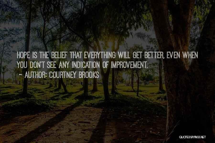 Courtney Brooks Quotes: Hope Is The Belief That Everything Will Get Better, Even When You Don't See Any Indication Of Improvement.