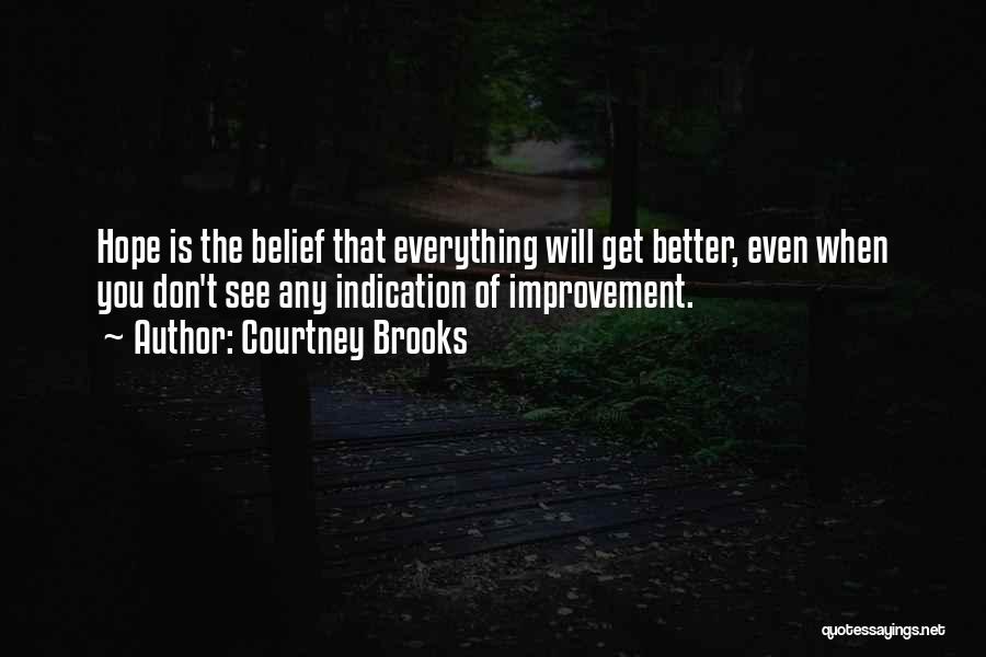 Courtney Brooks Quotes: Hope Is The Belief That Everything Will Get Better, Even When You Don't See Any Indication Of Improvement.