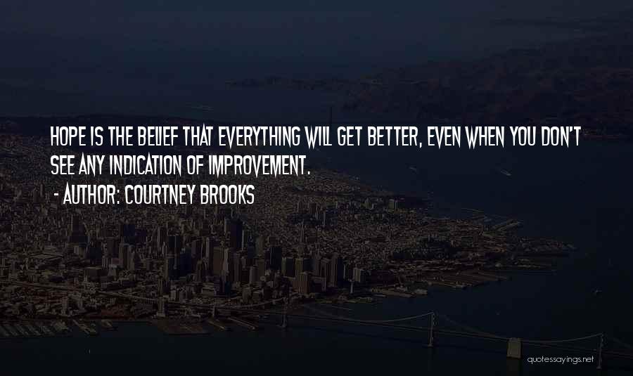 Courtney Brooks Quotes: Hope Is The Belief That Everything Will Get Better, Even When You Don't See Any Indication Of Improvement.