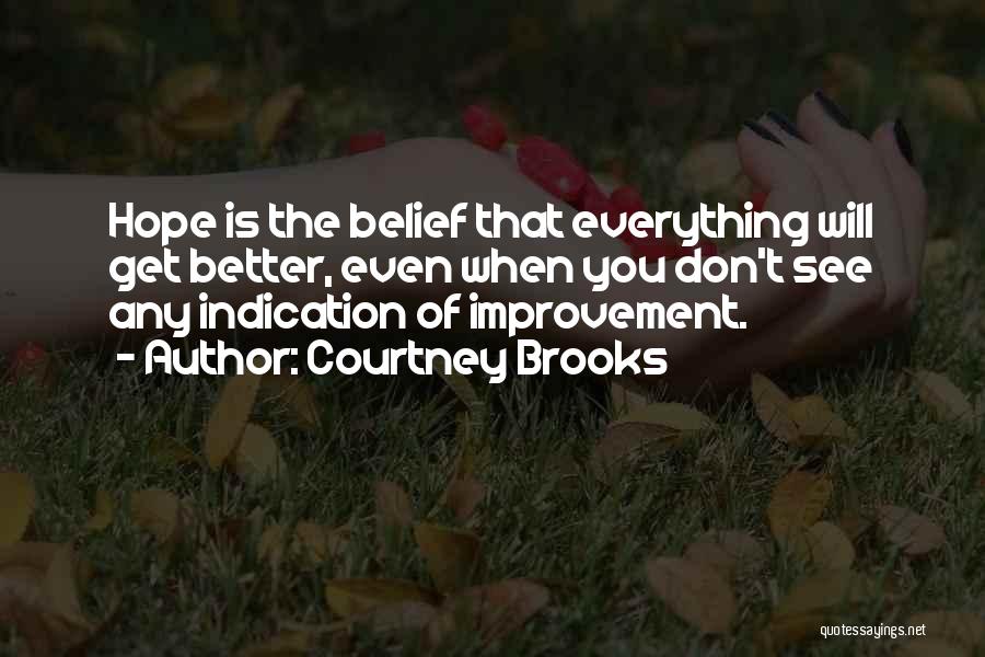 Courtney Brooks Quotes: Hope Is The Belief That Everything Will Get Better, Even When You Don't See Any Indication Of Improvement.