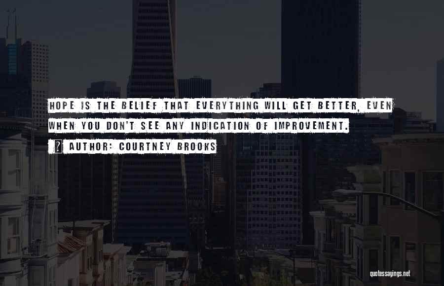 Courtney Brooks Quotes: Hope Is The Belief That Everything Will Get Better, Even When You Don't See Any Indication Of Improvement.