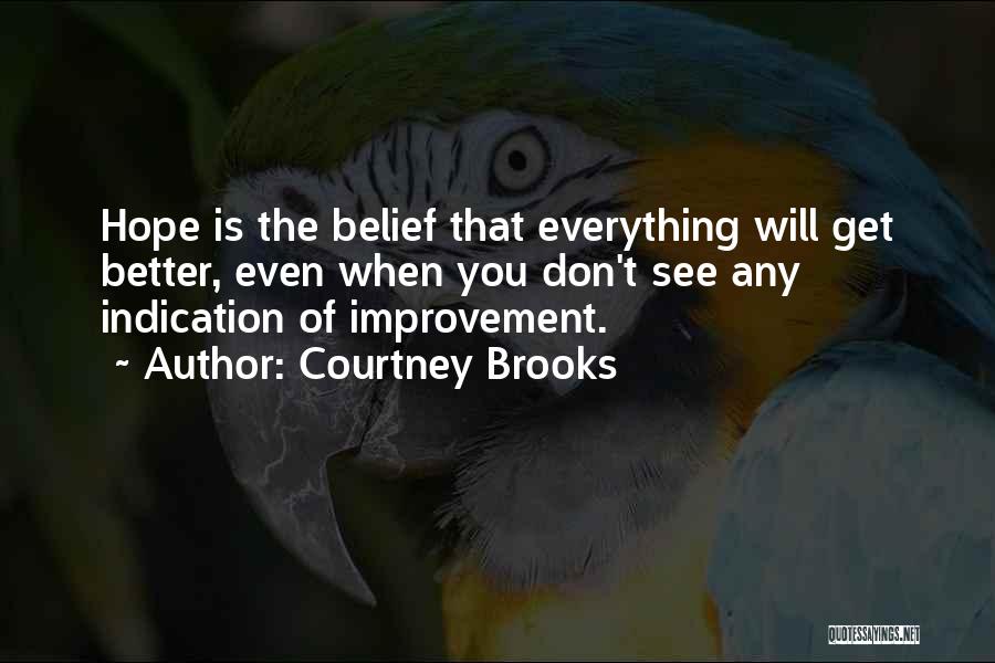 Courtney Brooks Quotes: Hope Is The Belief That Everything Will Get Better, Even When You Don't See Any Indication Of Improvement.