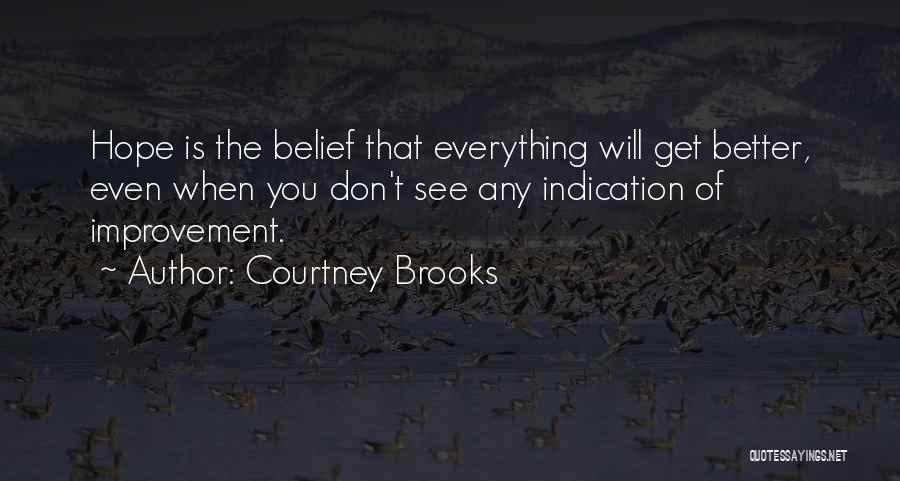 Courtney Brooks Quotes: Hope Is The Belief That Everything Will Get Better, Even When You Don't See Any Indication Of Improvement.