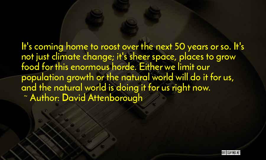 David Attenborough Quotes: It's Coming Home To Roost Over The Next 50 Years Or So. It's Not Just Climate Change; It's Sheer Space,