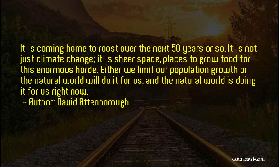 David Attenborough Quotes: It's Coming Home To Roost Over The Next 50 Years Or So. It's Not Just Climate Change; It's Sheer Space,