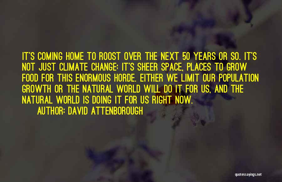 David Attenborough Quotes: It's Coming Home To Roost Over The Next 50 Years Or So. It's Not Just Climate Change; It's Sheer Space,