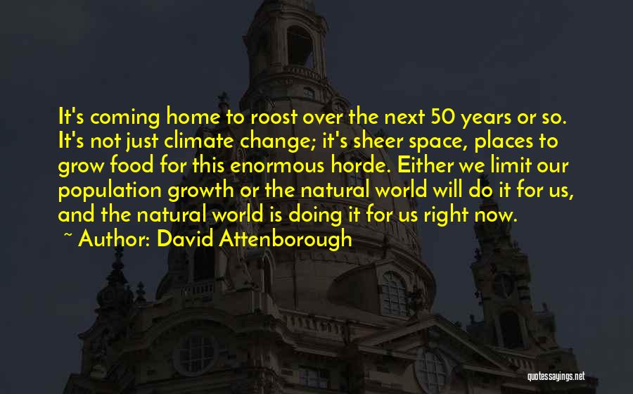 David Attenborough Quotes: It's Coming Home To Roost Over The Next 50 Years Or So. It's Not Just Climate Change; It's Sheer Space,