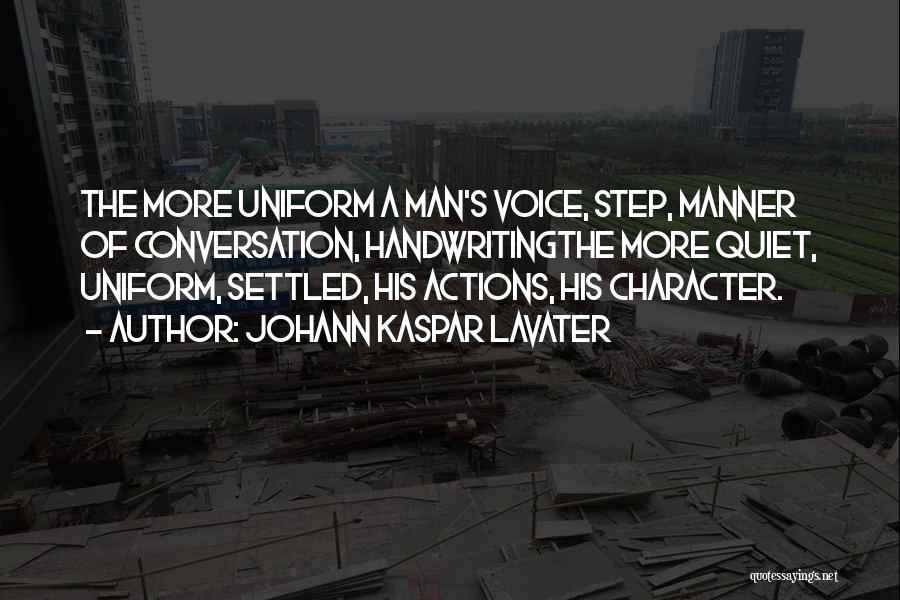 Johann Kaspar Lavater Quotes: The More Uniform A Man's Voice, Step, Manner Of Conversation, Handwritingthe More Quiet, Uniform, Settled, His Actions, His Character.