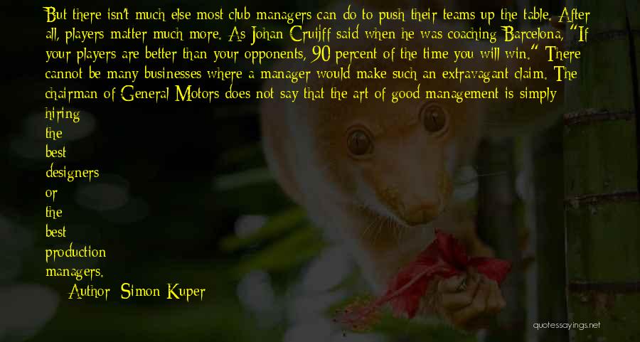 Simon Kuper Quotes: But There Isn't Much Else Most Club Managers Can Do To Push Their Teams Up The Table. After All, Players
