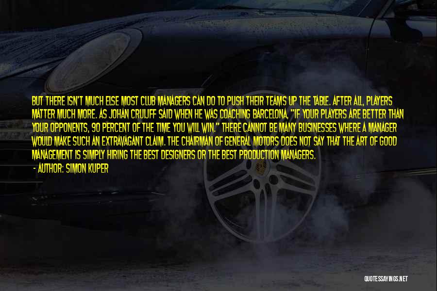 Simon Kuper Quotes: But There Isn't Much Else Most Club Managers Can Do To Push Their Teams Up The Table. After All, Players