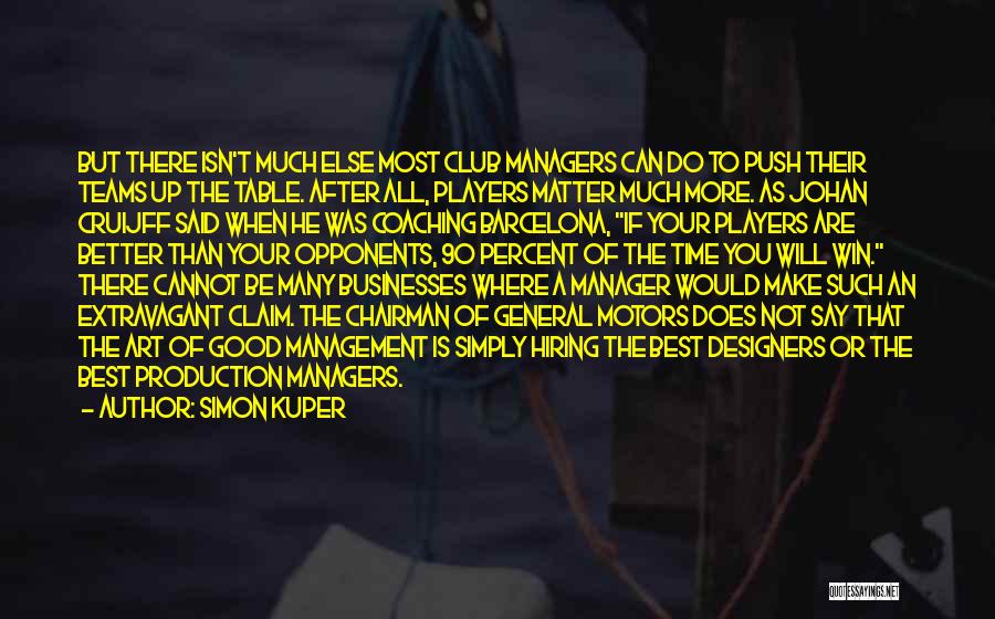 Simon Kuper Quotes: But There Isn't Much Else Most Club Managers Can Do To Push Their Teams Up The Table. After All, Players