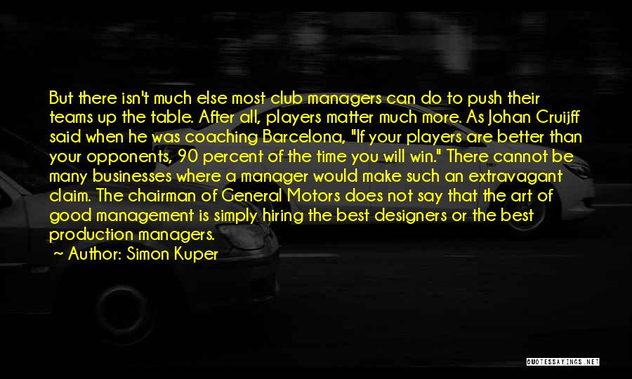 Simon Kuper Quotes: But There Isn't Much Else Most Club Managers Can Do To Push Their Teams Up The Table. After All, Players