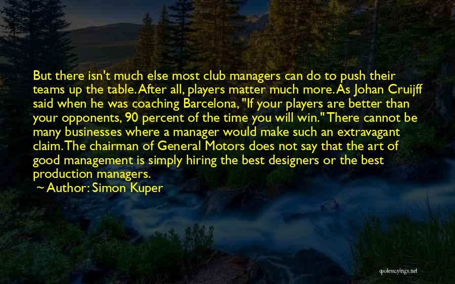 Simon Kuper Quotes: But There Isn't Much Else Most Club Managers Can Do To Push Their Teams Up The Table. After All, Players