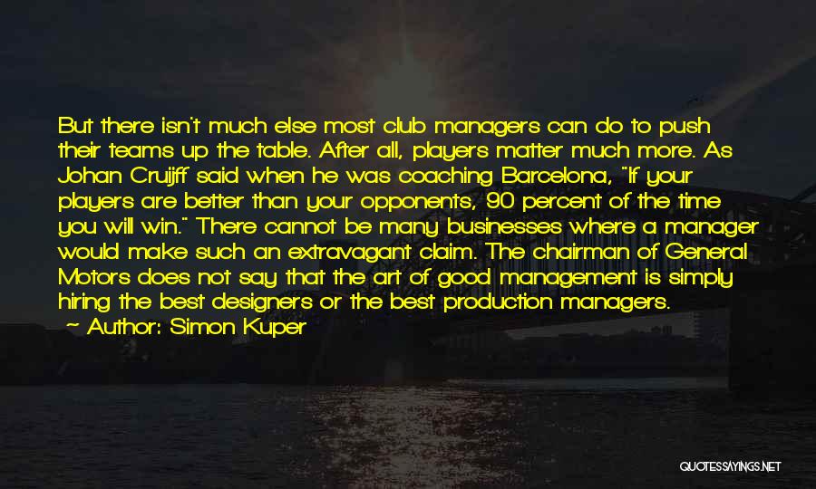 Simon Kuper Quotes: But There Isn't Much Else Most Club Managers Can Do To Push Their Teams Up The Table. After All, Players