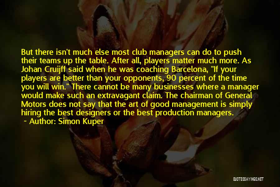 Simon Kuper Quotes: But There Isn't Much Else Most Club Managers Can Do To Push Their Teams Up The Table. After All, Players