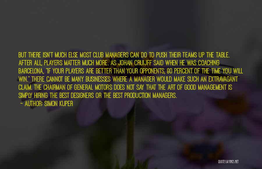 Simon Kuper Quotes: But There Isn't Much Else Most Club Managers Can Do To Push Their Teams Up The Table. After All, Players