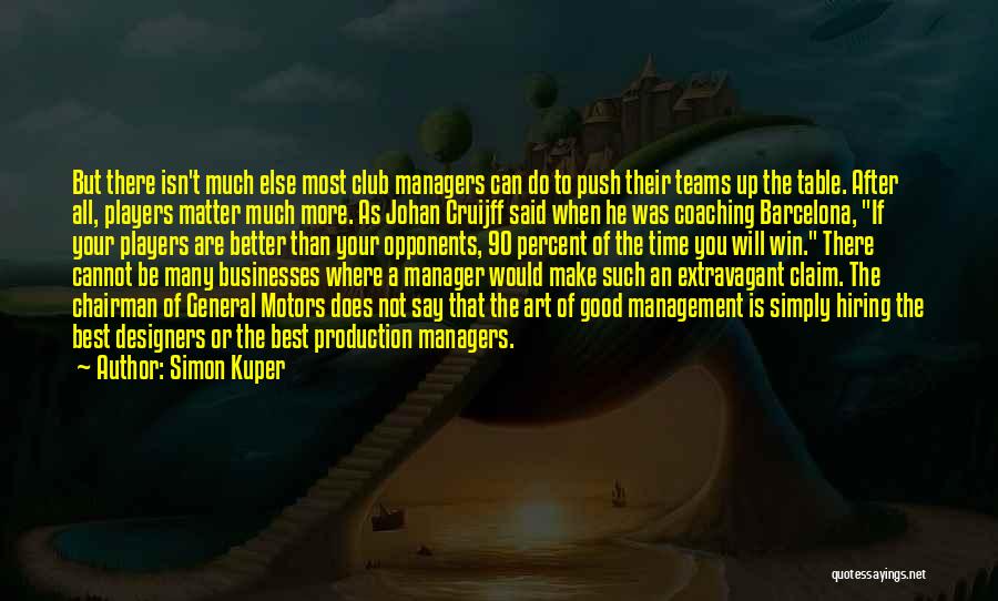 Simon Kuper Quotes: But There Isn't Much Else Most Club Managers Can Do To Push Their Teams Up The Table. After All, Players