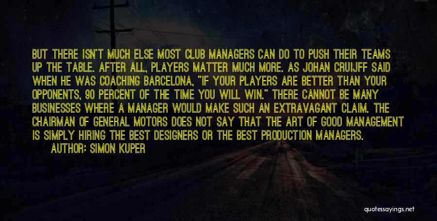 Simon Kuper Quotes: But There Isn't Much Else Most Club Managers Can Do To Push Their Teams Up The Table. After All, Players