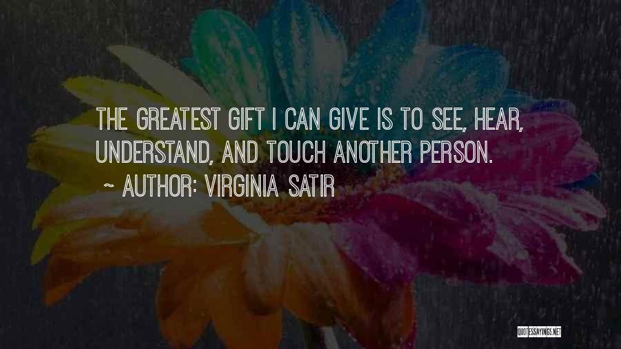 Virginia Satir Quotes: The Greatest Gift I Can Give Is To See, Hear, Understand, And Touch Another Person.