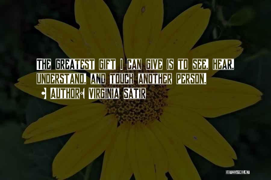 Virginia Satir Quotes: The Greatest Gift I Can Give Is To See, Hear, Understand, And Touch Another Person.