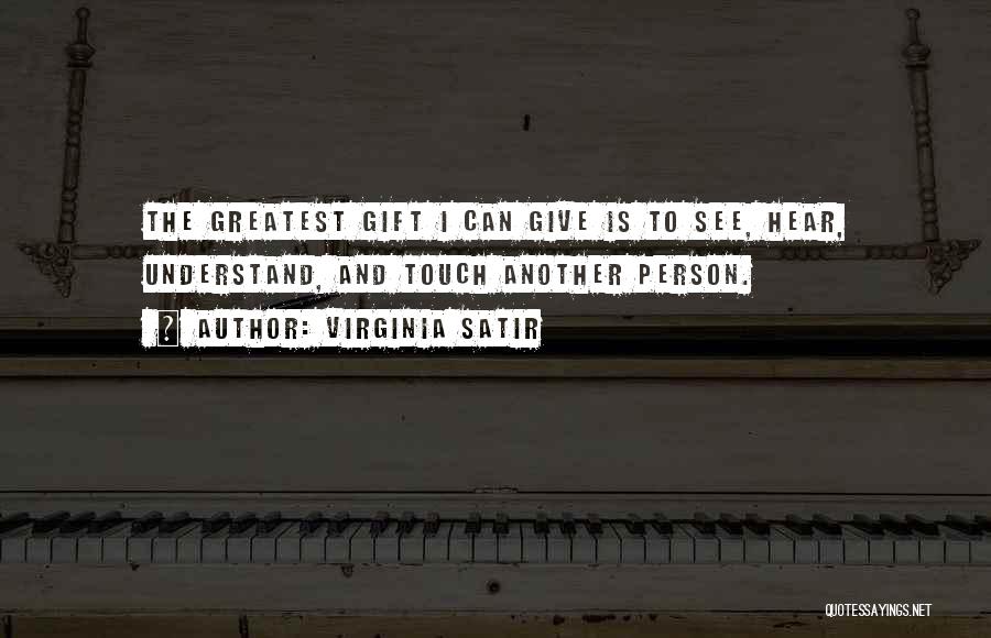 Virginia Satir Quotes: The Greatest Gift I Can Give Is To See, Hear, Understand, And Touch Another Person.