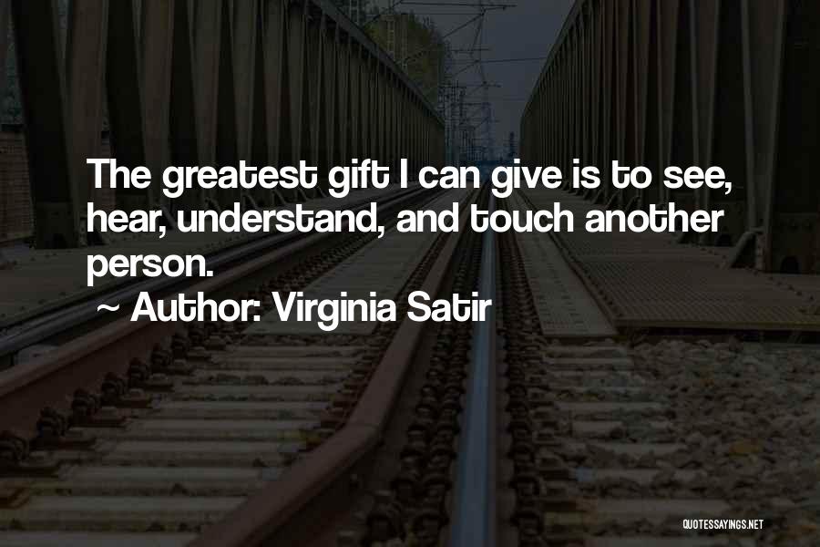 Virginia Satir Quotes: The Greatest Gift I Can Give Is To See, Hear, Understand, And Touch Another Person.