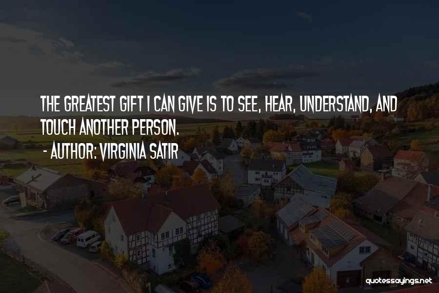 Virginia Satir Quotes: The Greatest Gift I Can Give Is To See, Hear, Understand, And Touch Another Person.