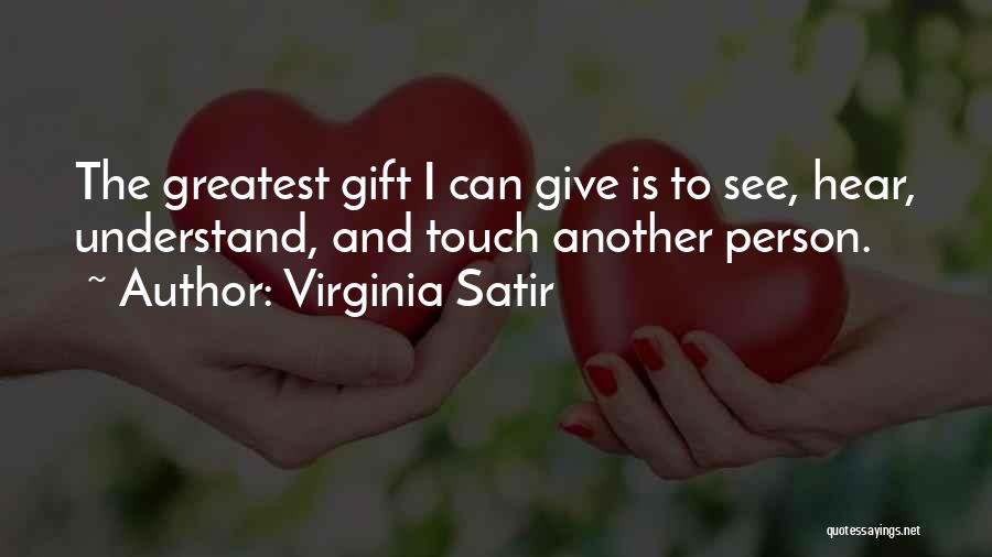 Virginia Satir Quotes: The Greatest Gift I Can Give Is To See, Hear, Understand, And Touch Another Person.