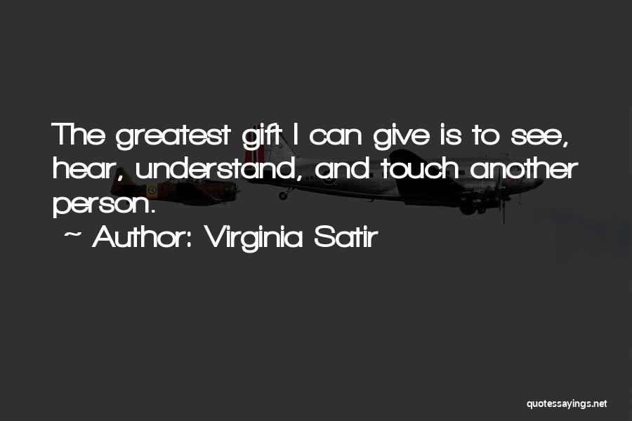 Virginia Satir Quotes: The Greatest Gift I Can Give Is To See, Hear, Understand, And Touch Another Person.