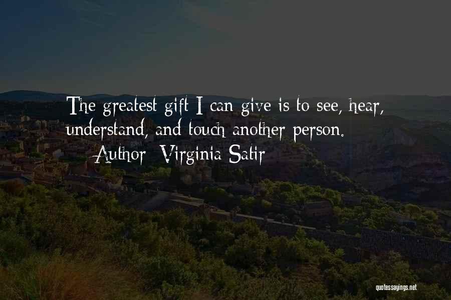 Virginia Satir Quotes: The Greatest Gift I Can Give Is To See, Hear, Understand, And Touch Another Person.