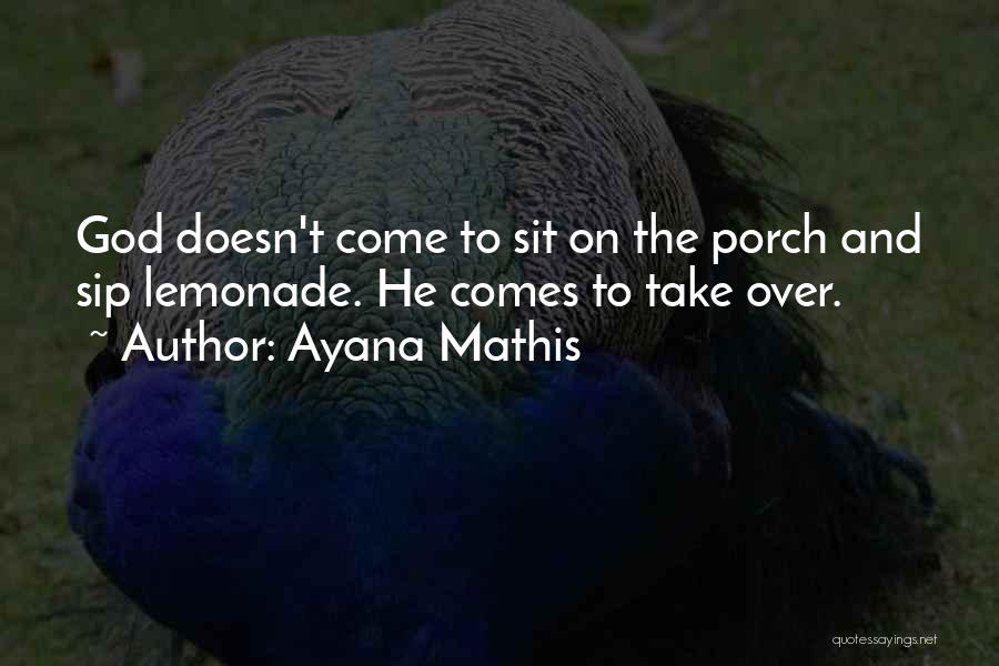 Ayana Mathis Quotes: God Doesn't Come To Sit On The Porch And Sip Lemonade. He Comes To Take Over.