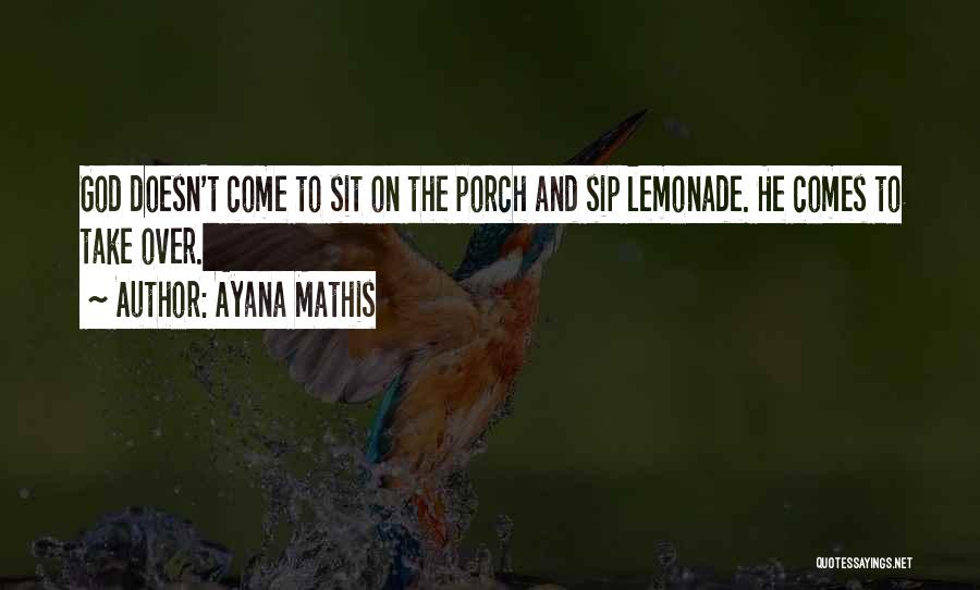 Ayana Mathis Quotes: God Doesn't Come To Sit On The Porch And Sip Lemonade. He Comes To Take Over.