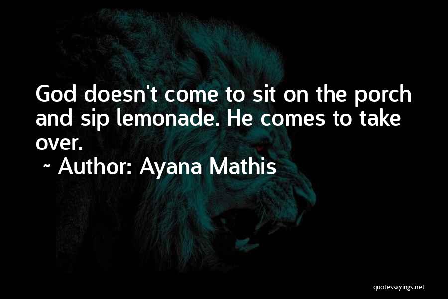 Ayana Mathis Quotes: God Doesn't Come To Sit On The Porch And Sip Lemonade. He Comes To Take Over.