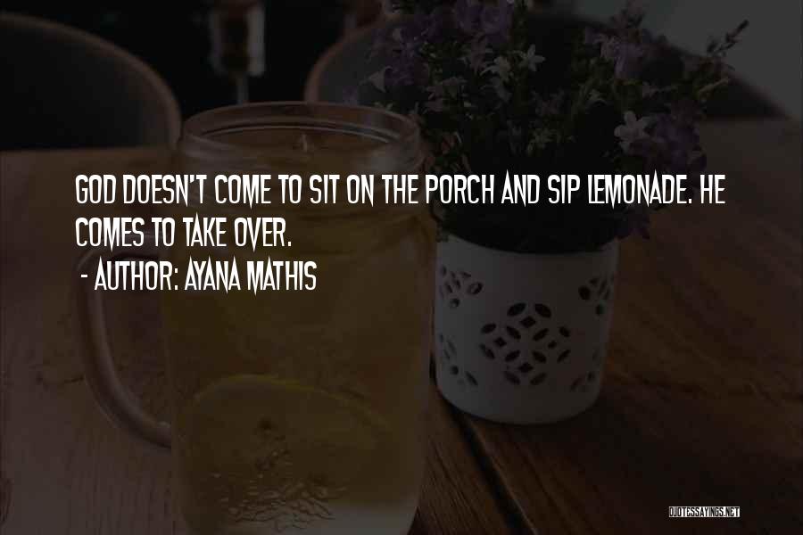 Ayana Mathis Quotes: God Doesn't Come To Sit On The Porch And Sip Lemonade. He Comes To Take Over.