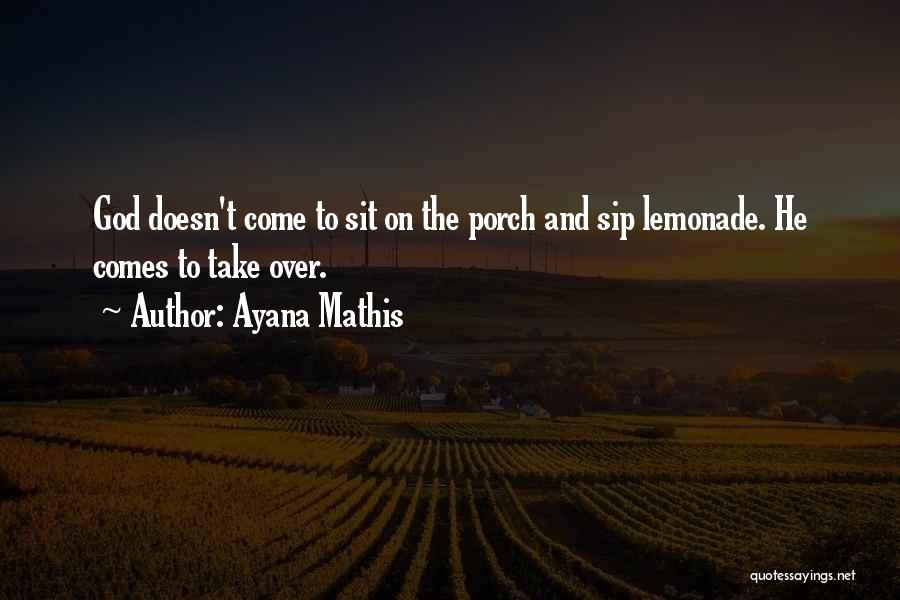 Ayana Mathis Quotes: God Doesn't Come To Sit On The Porch And Sip Lemonade. He Comes To Take Over.